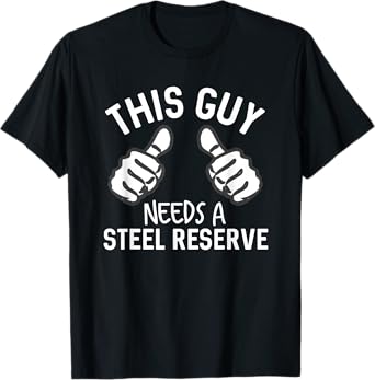 This Guy Needs A Steel Reserve Funny Beer Alcohol T-Shirt