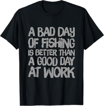 A Bad Day Of Fishing Is Better Than A Good Day At Work Quote T-Shirt