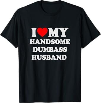 I Love My Handsome Dumbass Husband Funny Marriage Humor T-Shirt