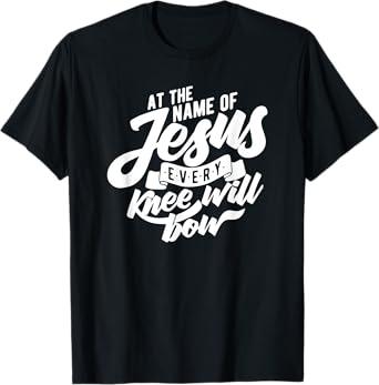 At the Name Of Jesus Every Knee Will Bow T-shirt T-Shirt