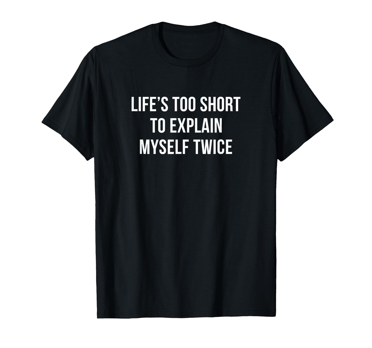 Life's Too Short To Explain Myself Twice - T-Shirt