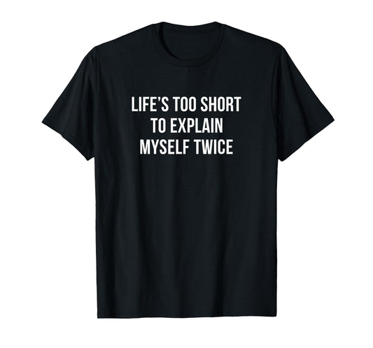 Life's Too Short To Explain Myself Twice - T-Shirt