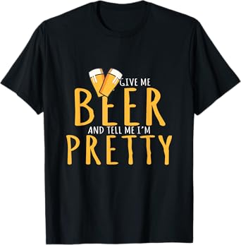 Drinking Party Give Me Beer And Tell Me I'm Pretty T-Shirt