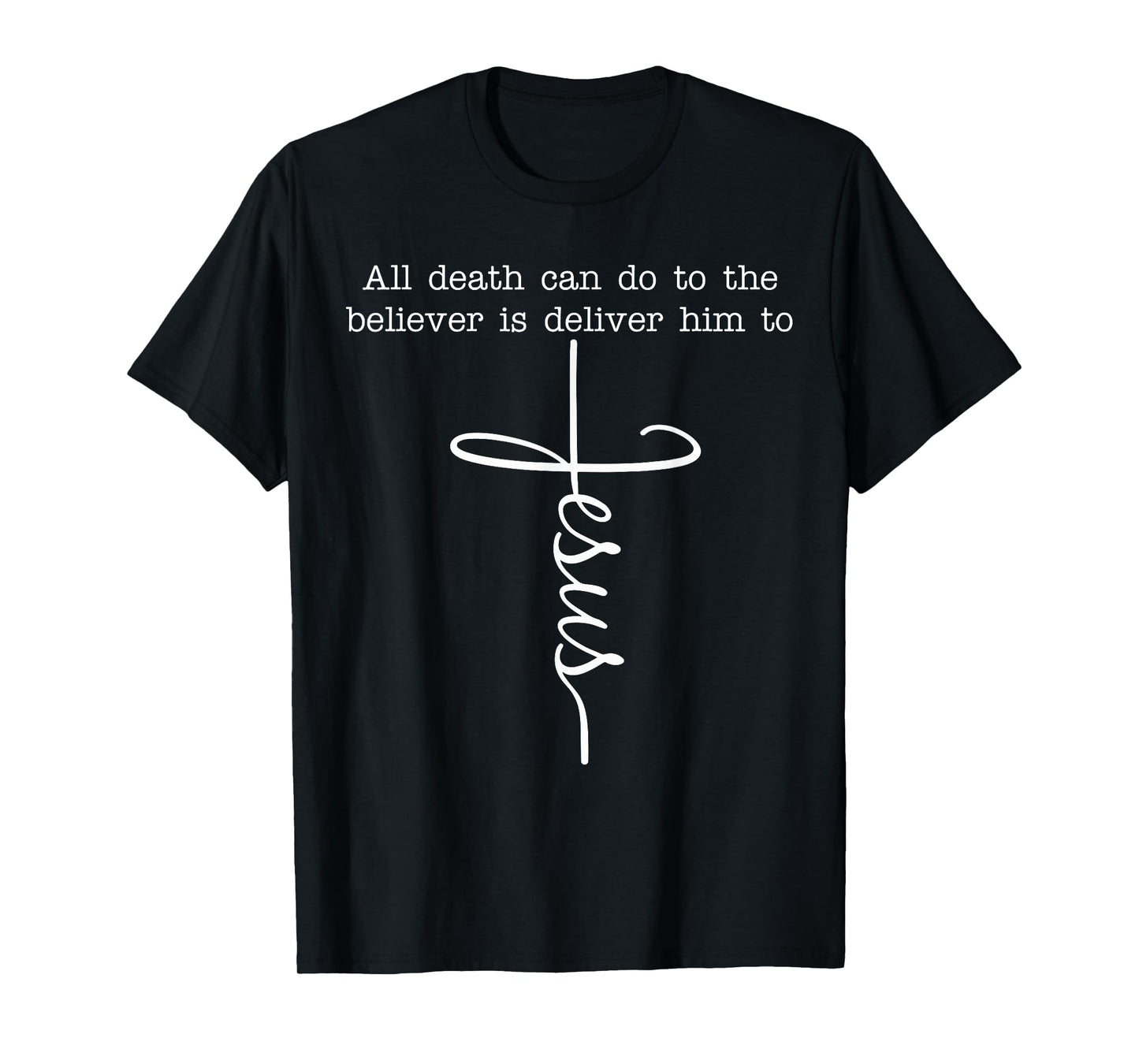 All Death Can Do to The Believer is Deliver Him to Jesus T-Shirt