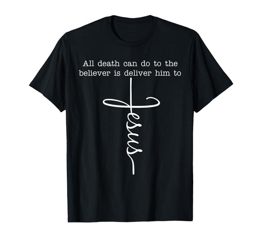 All Death Can Do to The Believer is Deliver Him to Jesus T-Shirt