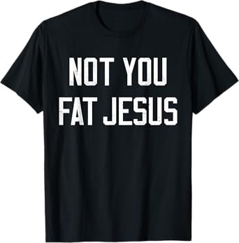 Vintage Not You Fat Jesus Workout Faith And Jesus Sarcastic T-Shirt