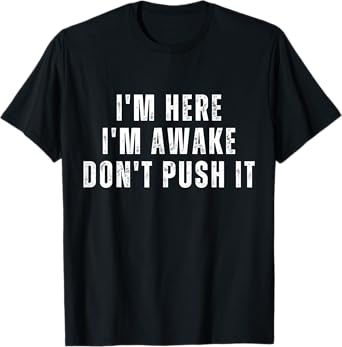 I'm Here I'm Awake Don't Push It Mens Funny Sarcastic Saying T-Shirt