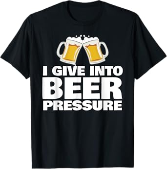 I Give into Beer Pressure Funny Beer Drinking T-Shirt