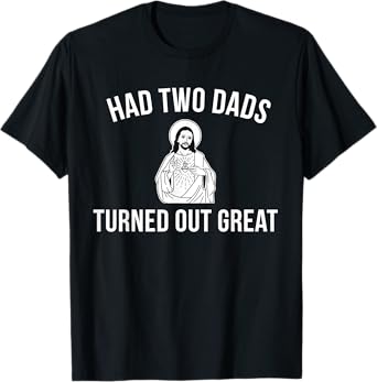 Jesus Had Two Dads and Turned Out Great - Funny Pride T-Shirt