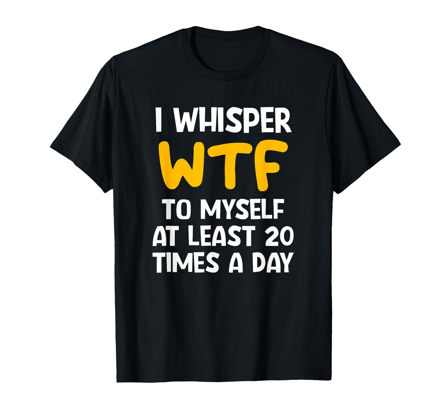 I Whisper WTF To Myself At Least 20 Times A Day, Funny, Joke T-Shirt