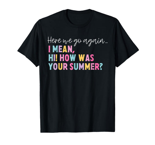 Funny Here We Go Again I Mean Hi How Was Your Summer School T-Shirt for Men Women