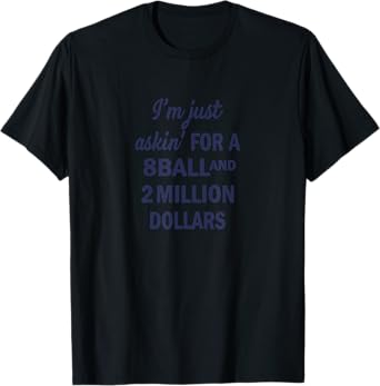 I'm Just Asking For A 8 Ball And 2 Million Dollars Sarcasm T-Shirt