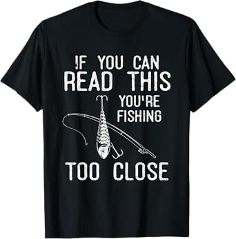 If You Can Read This Youre Fishing Too Close Funny Fishing T-Shirt