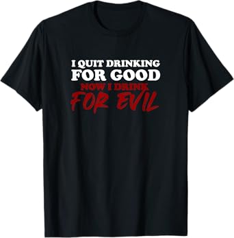 I QUIT DRINKING FOR GOOD NOW I DRINK FOR EVIL Funny Bold T-Shirt