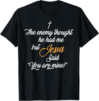 I The Enemy Thought He Had Me But Jesus Said You Are Mine T-Shirt