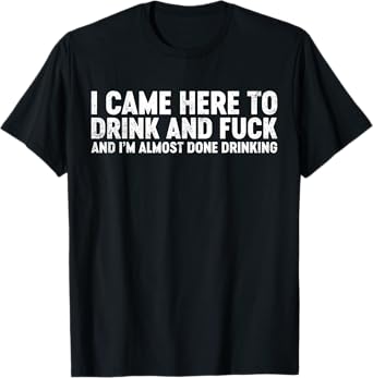 Funny Offensive I Came Here To Drink And F, Done Drinking T-Shirt
