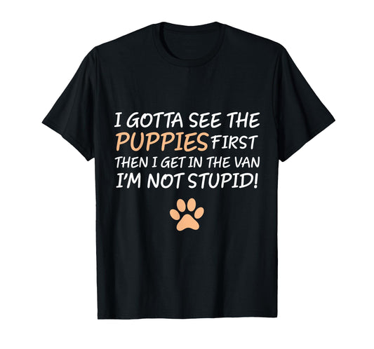 I Gotta See The Puppies First. I'm Not Stupid Funny Adult T-Shirt