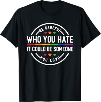 Be Careful Who You Hate LGBTQ+ Pride Human Rights T-Shirt