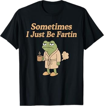 Sometimes I Just Be Fartin Funny Farting Frog, Funny Humor T-Shirt
