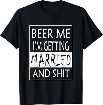 Beer Me I'm getting Married And shit - Bride Funny Shirt T-Shirt