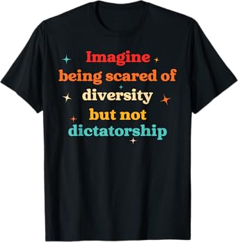 Imagine Being Scared Of Diversity But Not Dictatorship T-Shirt