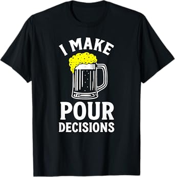 Funny I Make Pour Decision Funny Beer Drinking T-Shirt