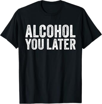 Alcohol You Later Funny Beer Pun Call You Drinking T-Shirt