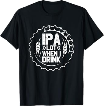 IPA Lot When I Drink Beer St Patrick Day Drinking Brewing T-Shirt