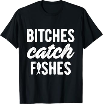Bitches Catch Fishes Funny Fishing T-Shirt