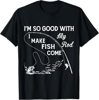 I'm So Good With My Rod - I Make Fish Come T-Shirt