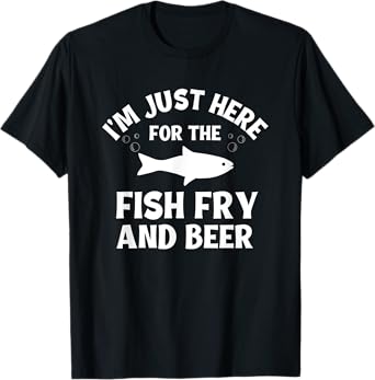 I'm Just Here For The Fish Fry And Beer T-Shirt