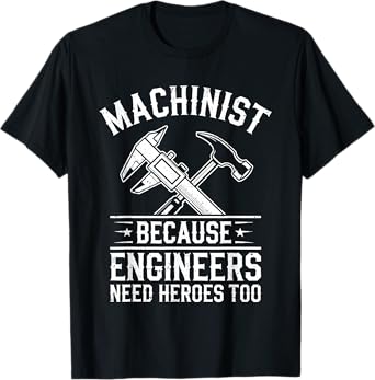 Machinist Because Engineers Need Heroes Too Shirt CNC Men T-Shirt