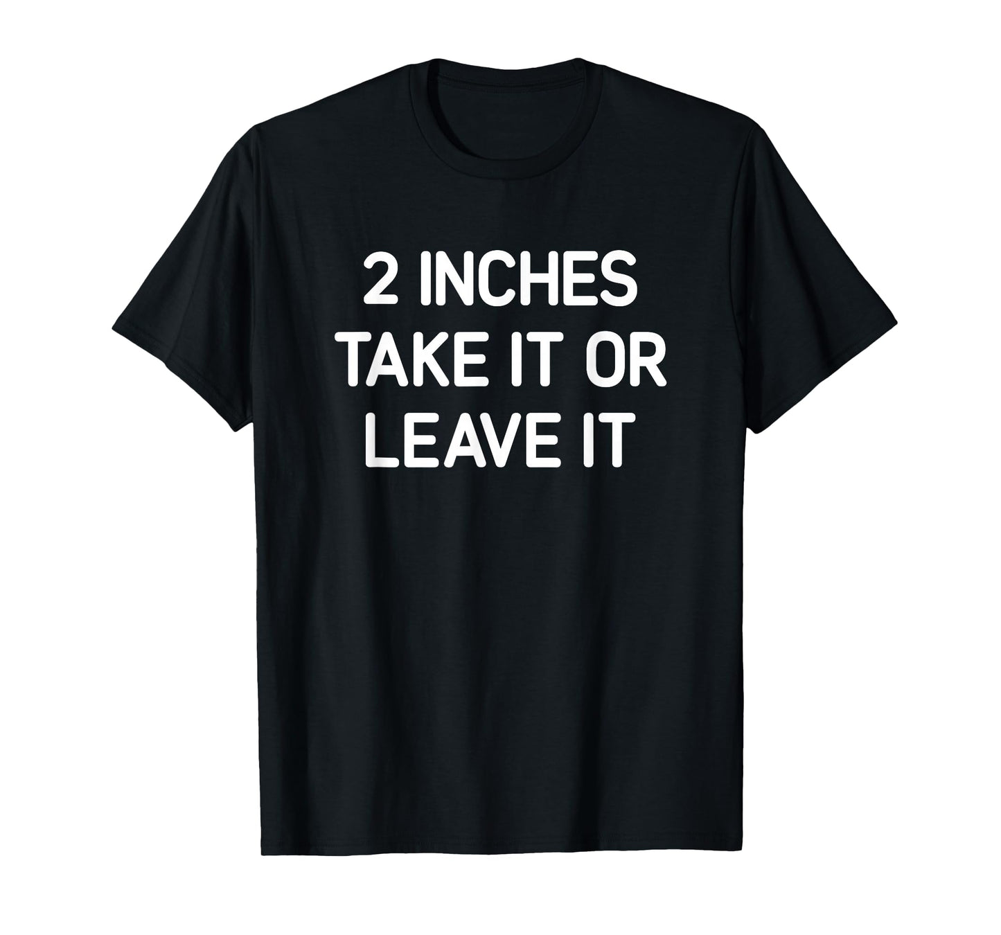 2 inches Take It Or Leave It, Funny, Jokes, Sarcastic T-Shirt
