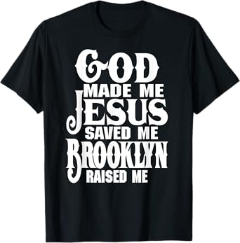God Made Me Jesus Saved Me Brooklyn Raised Me Love Brooklyn T-Shirt