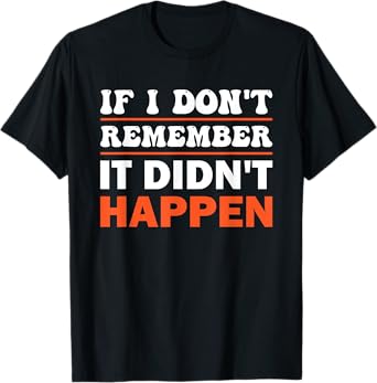 If I Don't Remember It Didn't Happen T-Shirt