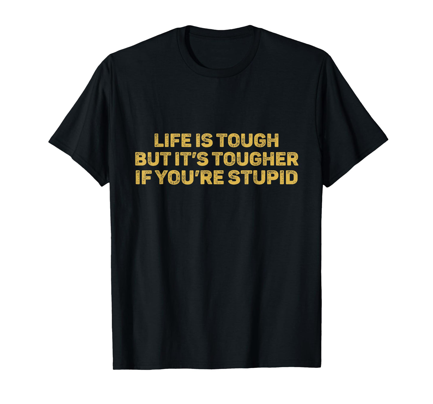 Life Is Tough But It's Tougher If You're Stupid T-Shirt