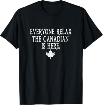 Everyone Relax The Canadian Is Here Funny Gift Men Women Tee T-Shirt