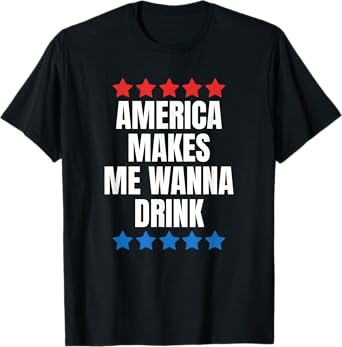 America Makes Me Wanna Drink T-Shirt