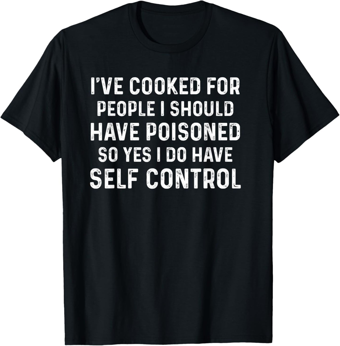 I've Cooked For People I Should Have Poisoned So Yes I Do T-Shirt