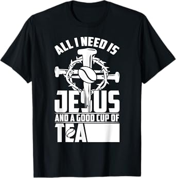 All I Need Is Jesus And A Good Cup Of Tea T-Shirt