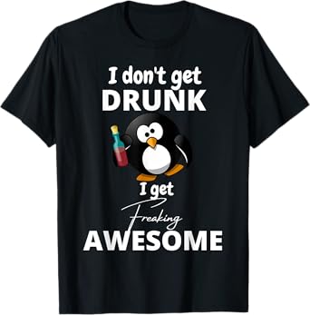 I don't get drunk I get freaking awesome funny humor T-Shirt