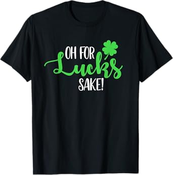 Oh For Lucks Sake For Your St Patricks Day Party T-Shirt