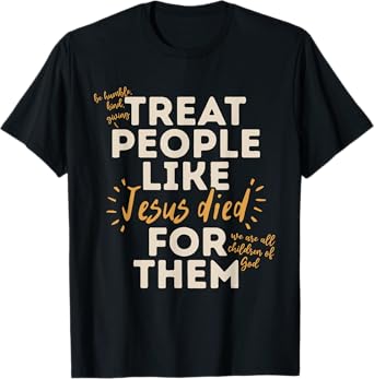 Be Humble, Kind, Giving Treat People Like Jesus Died T-Shirt