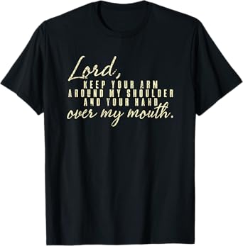 Lord Keep Arm Around My Shoulder Your Hand Over My Mouth T-Shirt