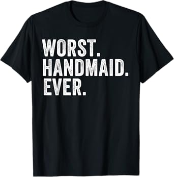Worst Handmaid Ever Funny Handmaid for Men Women T-Shirt