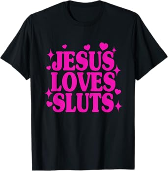 Jesus Loves Sluts Christian Faith Religious Humor T-Shirt