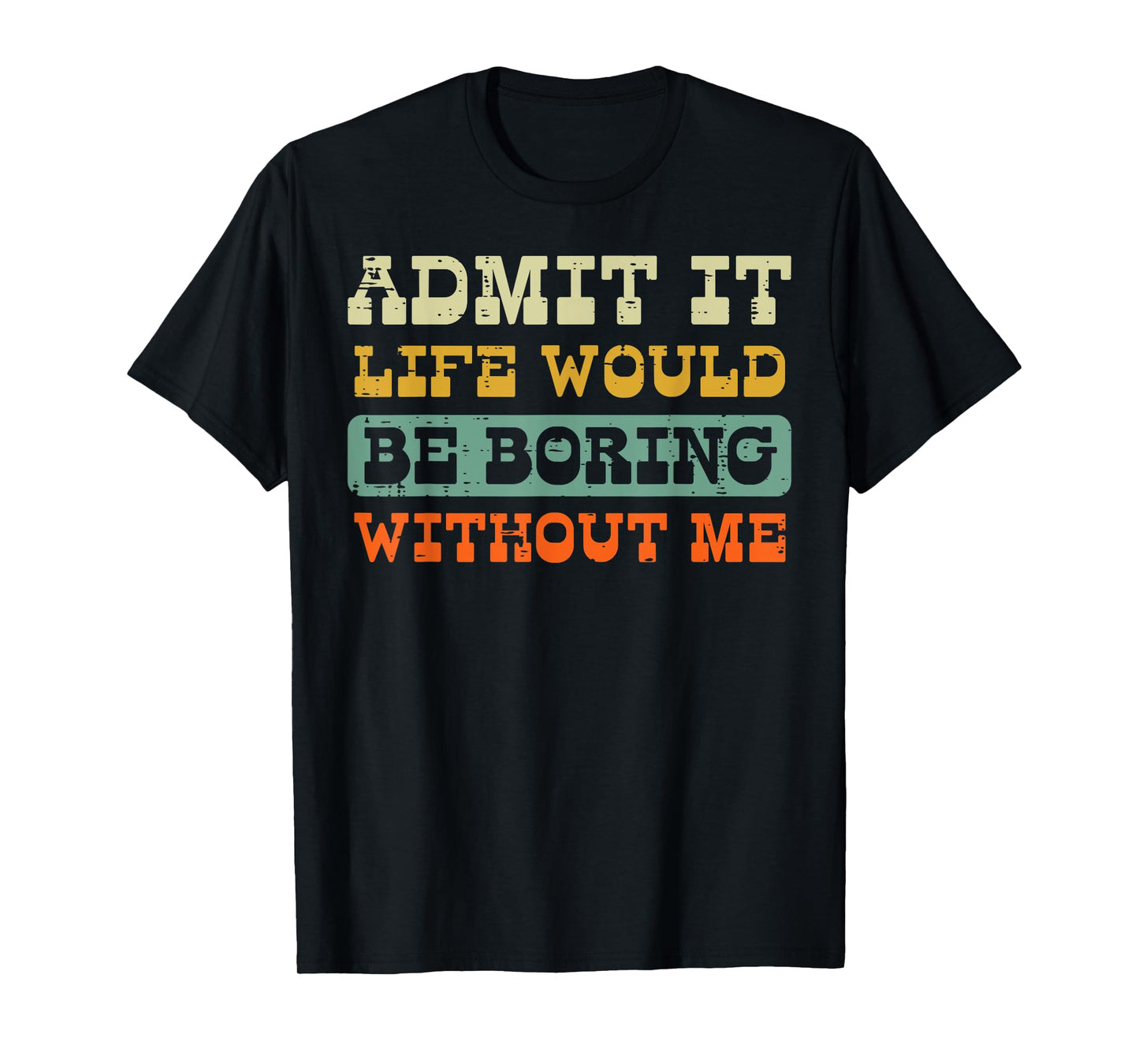 Admit It Life Boring Without Me Funny Saying Men Women Kids T-Shirt