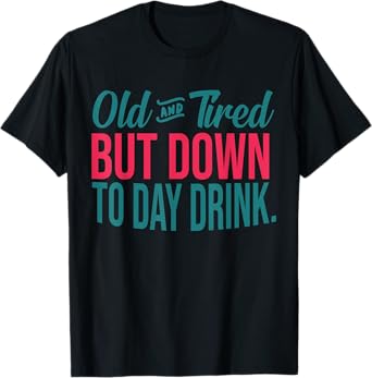 Old And Tired But Down To Day Drink Mens Womens Funny T-Shirt