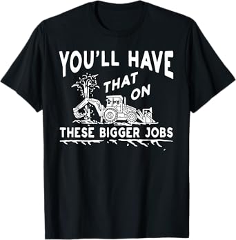 You'll Have That On These Bigger Jobs T-Shirt