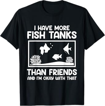 More fish tanks than friends aquarists Aquarium T-Shirt